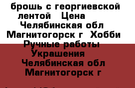 брошь с георгиевской лентой › Цена ­ 100 - Челябинская обл., Магнитогорск г. Хобби. Ручные работы » Украшения   . Челябинская обл.,Магнитогорск г.